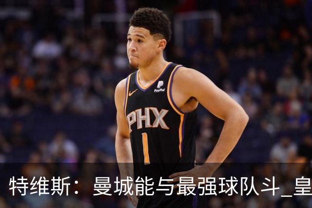 特维斯：曼城能与最强球队斗 皇马才是该担心的